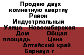 Продаю двух комнатную квартиу › Район ­ Индустриальный › Улица ­ Новосибирская › Дом ­ 24 › Общая площадь ­ 50 › Цена ­ 1 350 000 - Алтайский край, Барнаул г. Недвижимость » Квартиры продажа   . Алтайский край